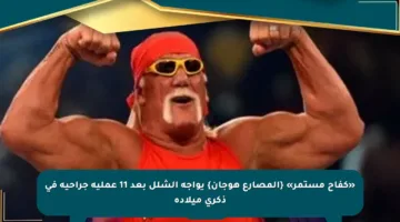 «كفاح مستمر» {المصارع هوجان} يواجه الشلل بعد 11 عملية جراحية في ذكرى ميلاده